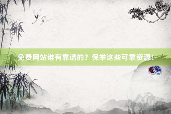 免费网站谁有靠谱的？保举这些可靠资源！