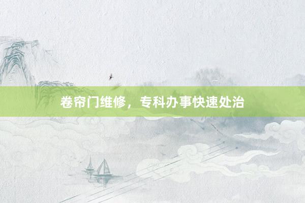 卷帘门维修，专科办事快速处治