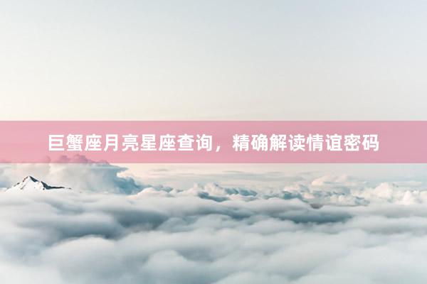 巨蟹座月亮星座查询，精确解读情谊密码